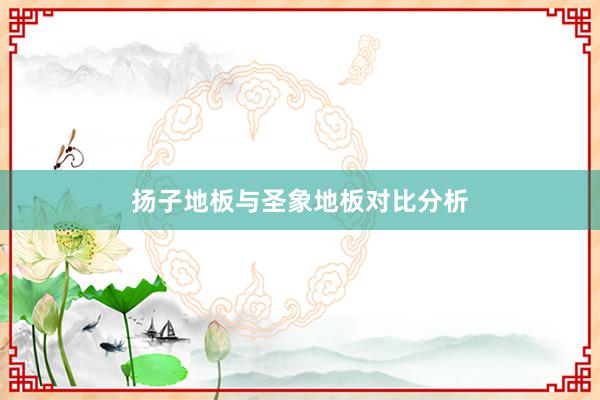 扬子地板与圣象地板对比分析