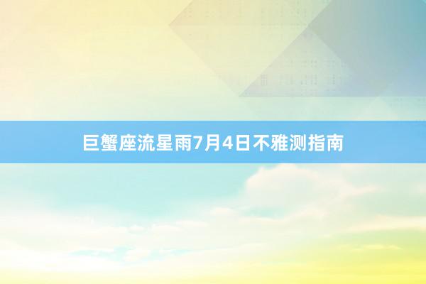 巨蟹座流星雨7月4日不雅测指南