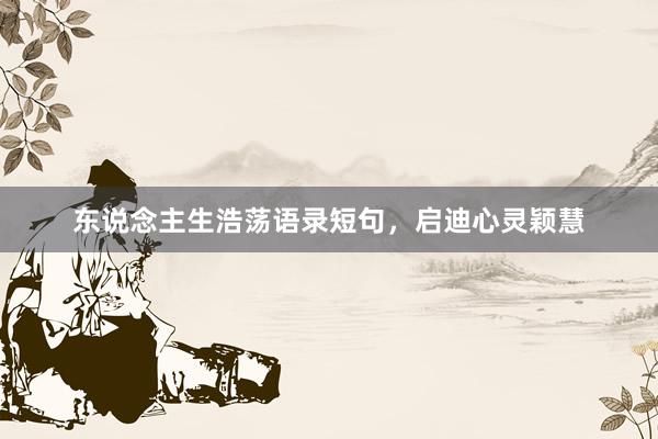 东说念主生浩荡语录短句，启迪心灵颖慧
