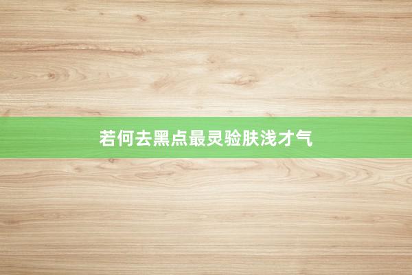 若何去黑点最灵验肤浅才气