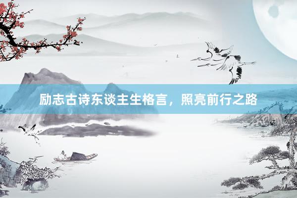 励志古诗东谈主生格言，照亮前行之路