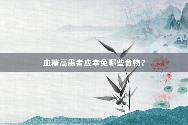 血糖高患者应幸免哪些食物？