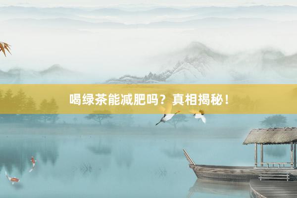 喝绿茶能减肥吗？真相揭秘！