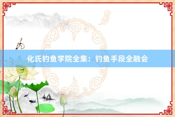 化氏钓鱼学院全集：钓鱼手段全融会