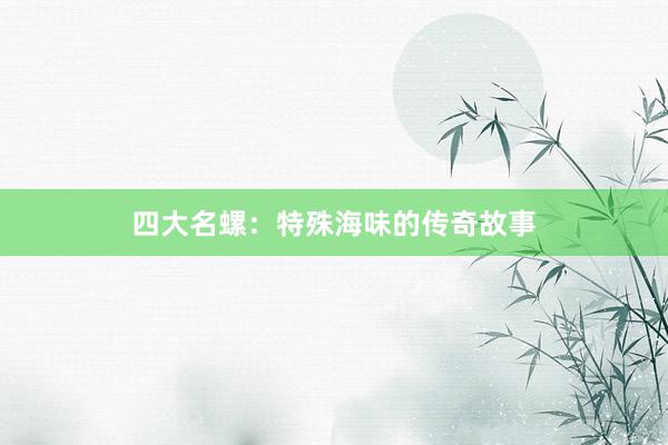 四大名螺：特殊海味的传奇故事